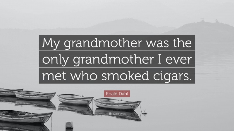 Roald Dahl Quote: “My grandmother was the only grandmother I ever met who smoked cigars.”