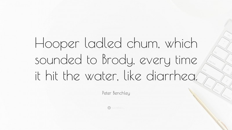 Peter Benchley Quote: “Hooper ladled chum, which sounded to Brody, every time it hit the water, like diarrhea.”