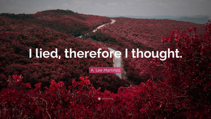 A. Lee Martinez Quote: “I lied, therefore I thought.”