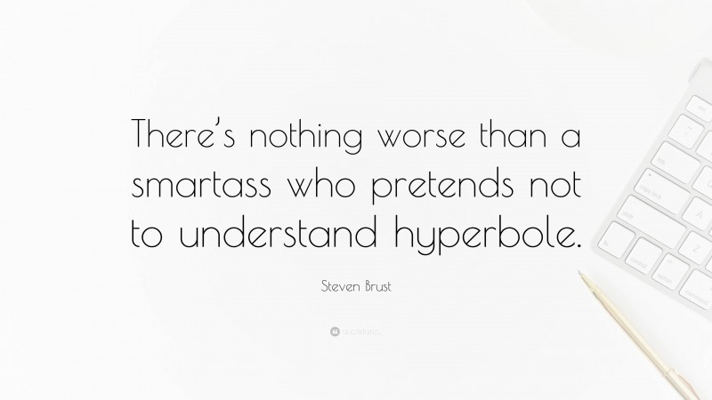 Steven Brust Quote: “There’s nothing worse than a smartass who pretends not to understand hyperbole.”