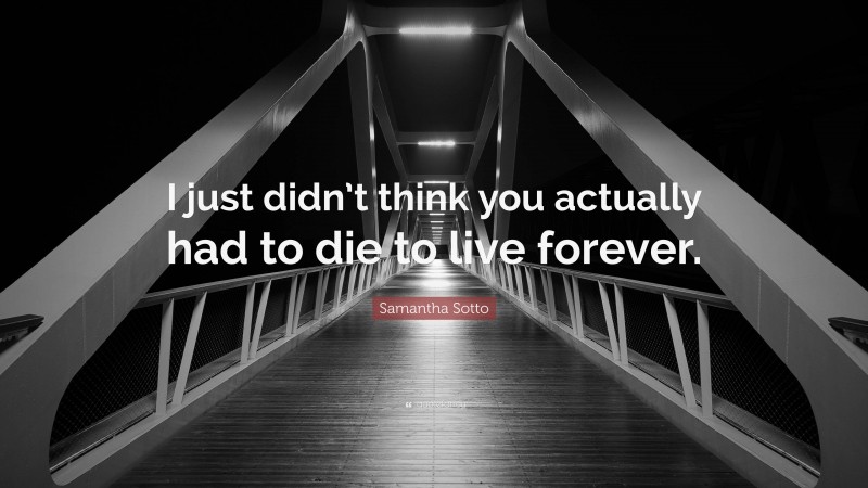 Samantha Sotto Quote: “I just didn’t think you actually had to die to live forever.”