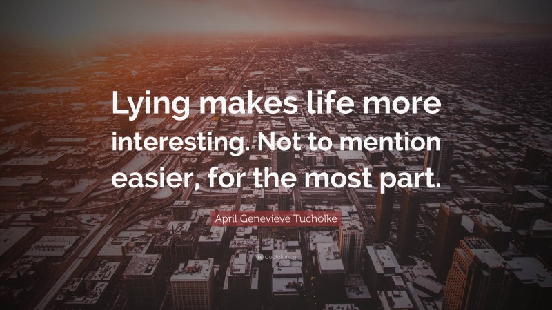 April Genevieve Tucholke Quote: “Lying makes life more interesting. Not to mention easier, for the most part.”