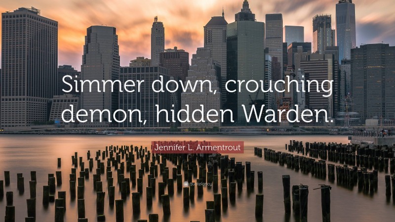 Jennifer L. Armentrout Quote: “Simmer down, crouching demon, hidden Warden.”