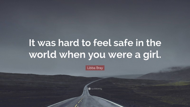 Libba Bray Quote: “It was hard to feel safe in the world when you were a girl.”