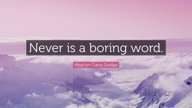 Meghan Ciana Doidge Quote: “Never is a boring word.”
