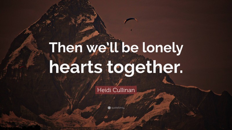 Heidi Cullinan Quote: “Then we’ll be lonely hearts together.”