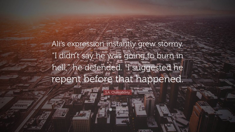 S.A. Chakraborty Quote: “Ali’s expression instantly grew stormy. “I didn’t say he was going to burn in hell,” he defended. “I suggested he repent before that happened.”