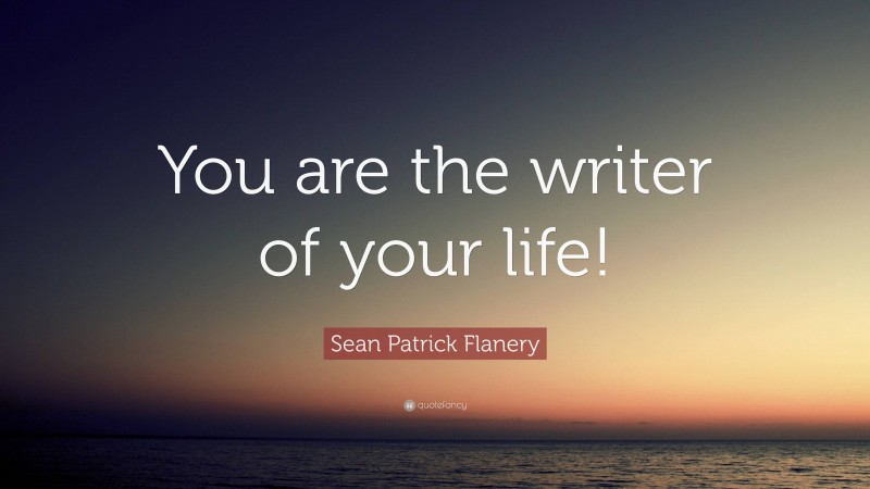 Sean Patrick Flanery Quote: “You are the writer of your life!”