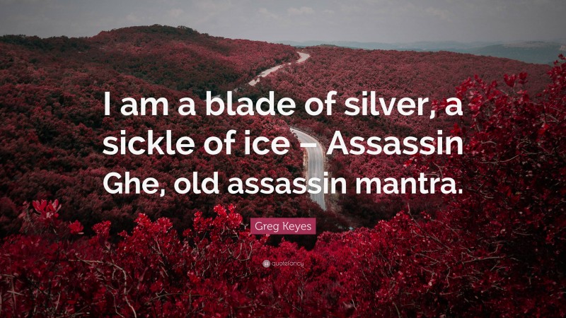 Greg Keyes Quote: “I am a blade of silver, a sickle of ice – Assassin Ghe, old assassin mantra.”