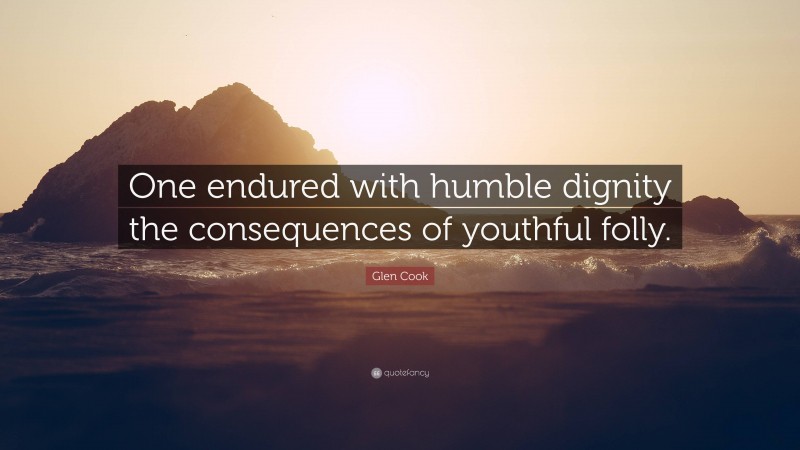 Glen Cook Quote: “One endured with humble dignity the consequences of youthful folly.”