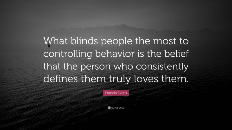 Patricia Evans Quote: “What blinds people the most to controlling behavior is the belief that the person who consistently defines them truly loves them.”