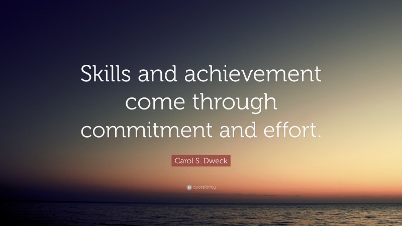 Carol S. Dweck Quote: “Skills and achievement come through commitment and effort.”