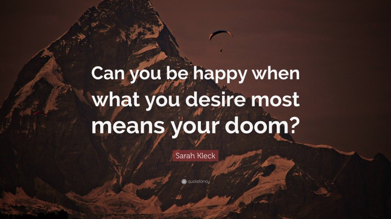 Sarah Kleck Quote: “Can you be happy when what you desire most means your doom?”