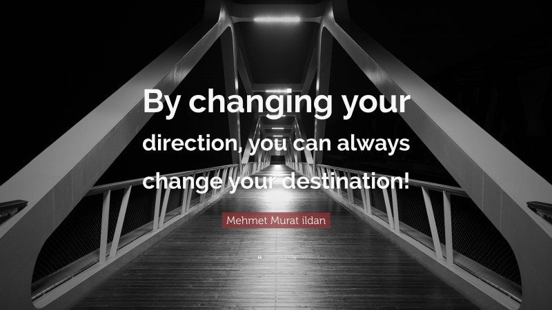 Mehmet Murat ildan Quote: “By changing your direction, you can always change your destination!”