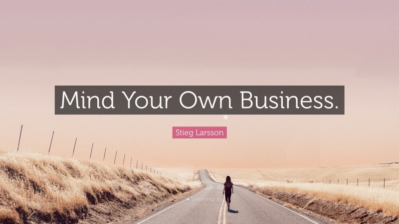 Stieg Larsson Quote: “Mind Your Own Business.”