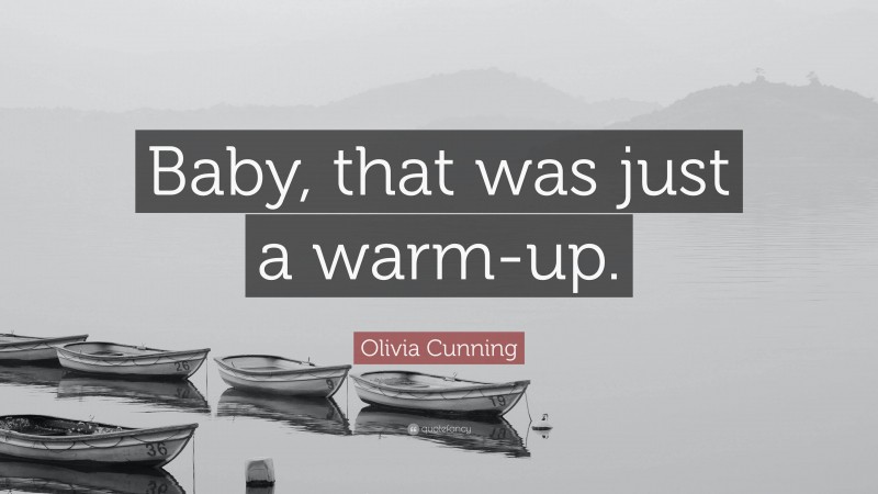 Olivia Cunning Quote: “Baby, that was just a warm-up.”