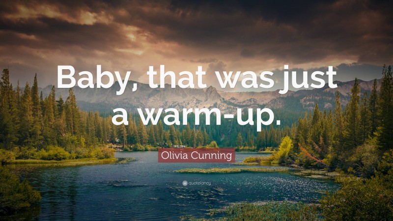 Olivia Cunning Quote: “Baby, that was just a warm-up.”