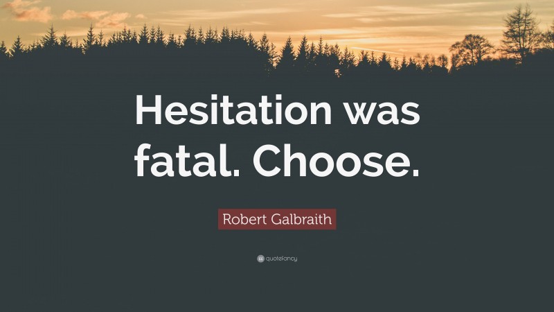 Robert Galbraith Quote: “Hesitation was fatal. Choose.”