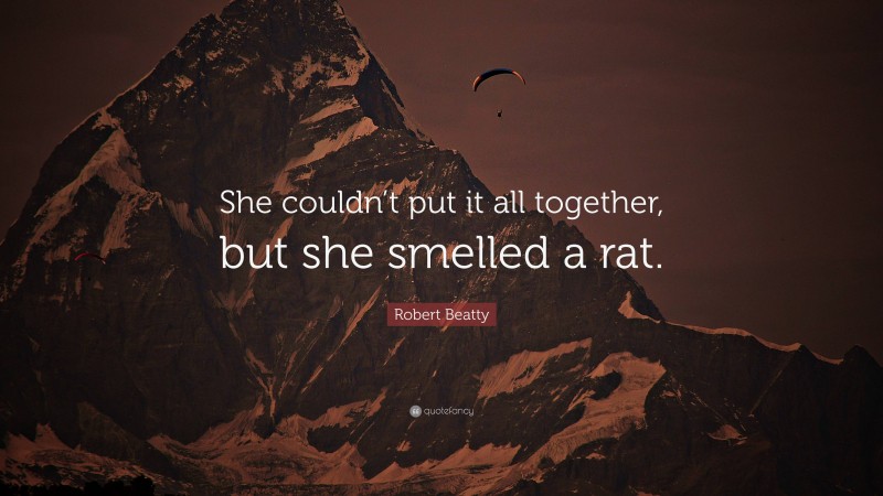 Robert Beatty Quote: “She couldn’t put it all together, but she smelled a rat.”