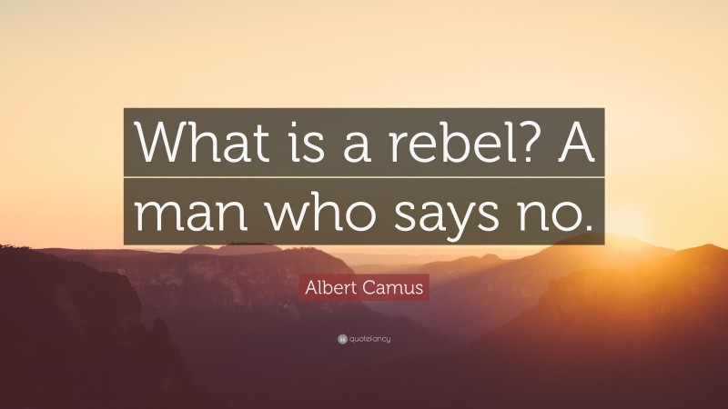 Albert Camus Quote: “What is a rebel? A man who says no.”