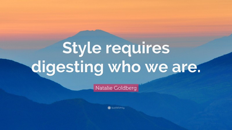 Natalie Goldberg Quote: “Style requires digesting who we are.”