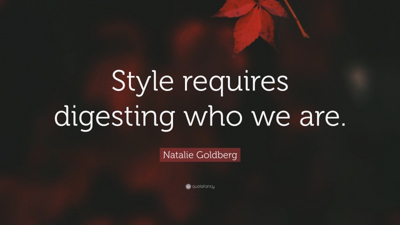 Natalie Goldberg Quote: “Style requires digesting who we are.”