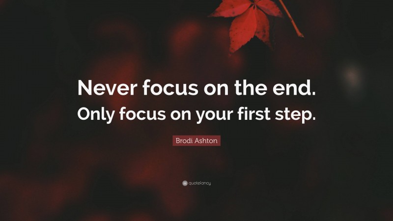 Brodi Ashton Quote: “Never focus on the end. Only focus on your first step.”