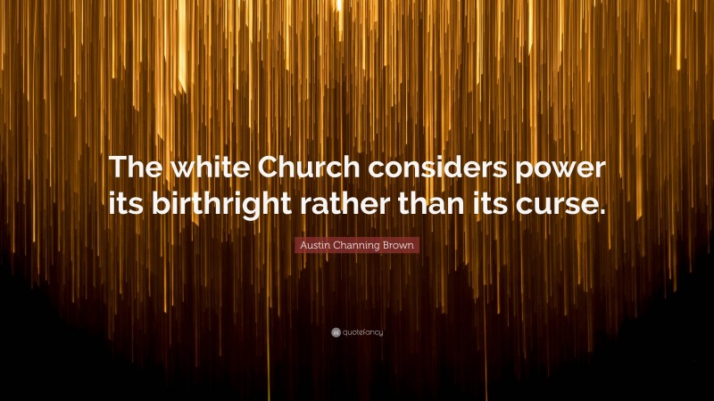Austin Channing Brown Quote: “The white Church considers power its birthright rather than its curse.”