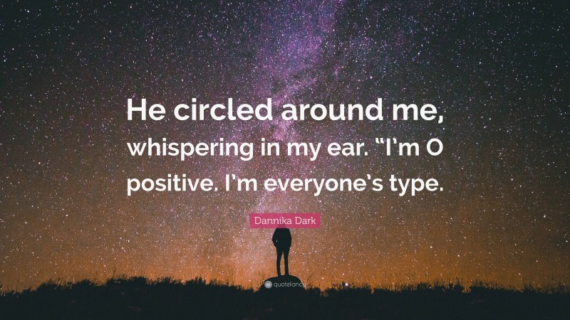 Dannika Dark Quote: “He circled around me, whispering in my ear. “I’m O positive. I’m everyone’s type.”