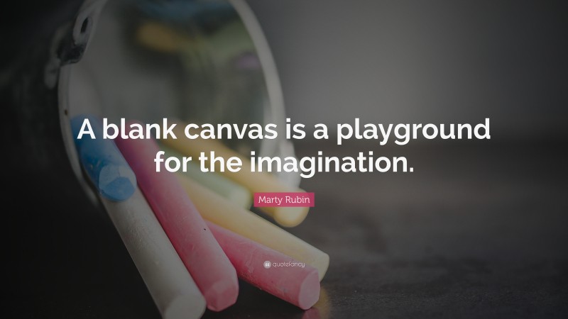 Marty Rubin Quote: “A blank canvas is a playground for the imagination.”
