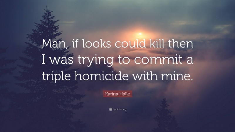 Karina Halle Quote: “Man, if looks could kill then I was trying to commit a triple homicide with mine.”