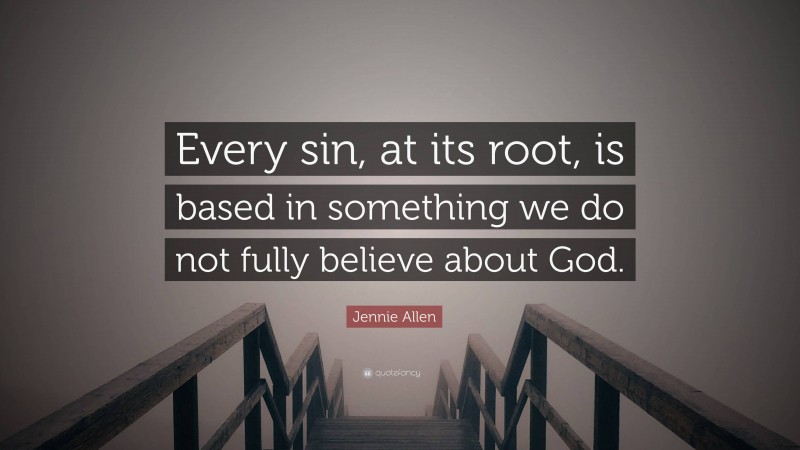 Jennie Allen Quote: “Every sin, at its root, is based in something we do not fully believe about God.”