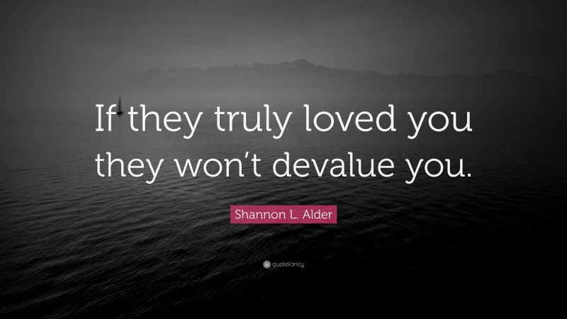 Shannon L. Alder Quote: “If they truly loved you they won’t devalue you.”