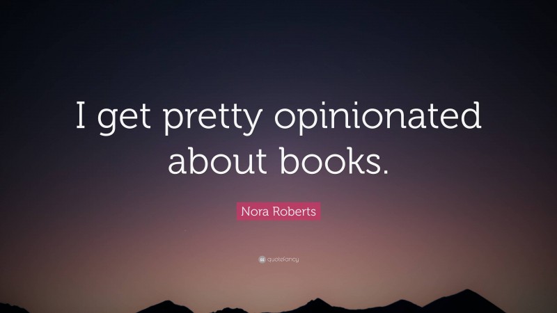 Nora Roberts Quote: “I get pretty opinionated about books.”