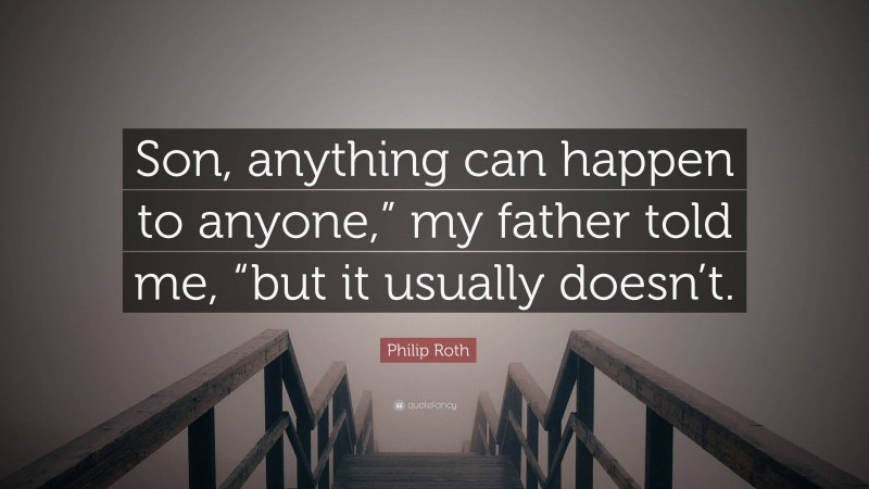 Philip Roth Quote: “Son, anything can happen to anyone,” my father told me, “but it usually doesn’t.”