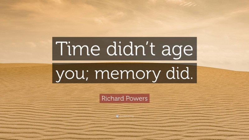 Richard Powers Quote: “Time didn’t age you; memory did.”