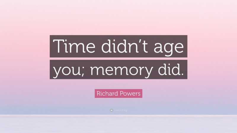 Richard Powers Quote: “Time didn’t age you; memory did.”