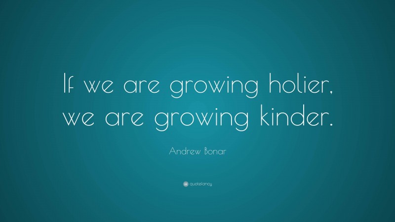 Andrew Bonar Quote: “If we are growing holier, we are growing kinder.”