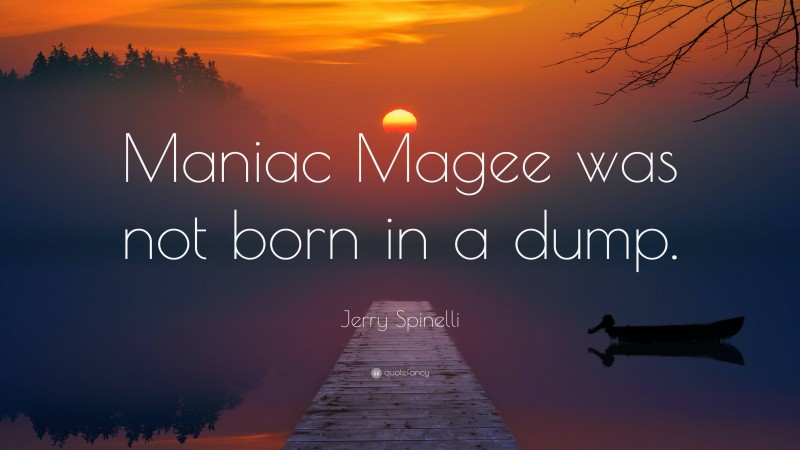 Jerry Spinelli Quote: “Maniac Magee was not born in a dump.”