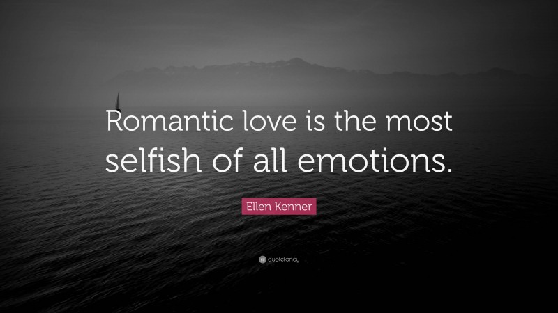 Ellen Kenner Quote: “Romantic love is the most selfish of all emotions.”