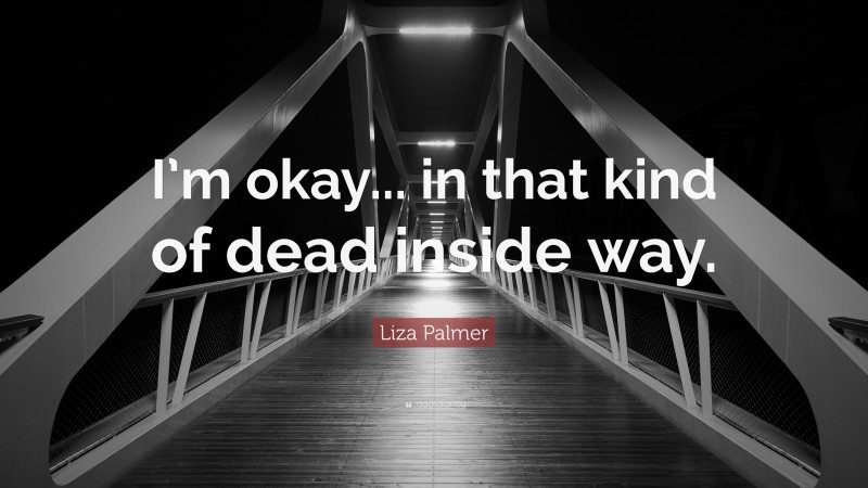 Liza Palmer Quote: “I’m okay... in that kind of dead inside way.”