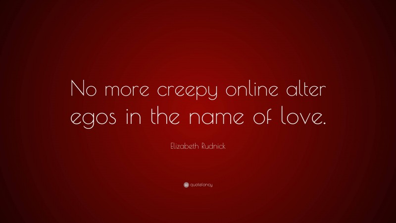 Elizabeth Rudnick Quote: “No more creepy online alter egos in the name of love.”