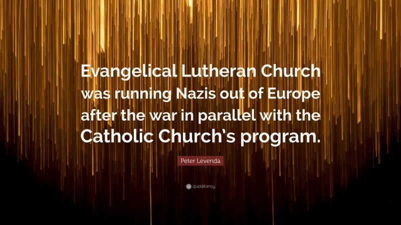 Peter Levenda Quote: “Evangelical Lutheran Church was running Nazis out of Europe after the war in parallel with the Catholic Church’s program.”