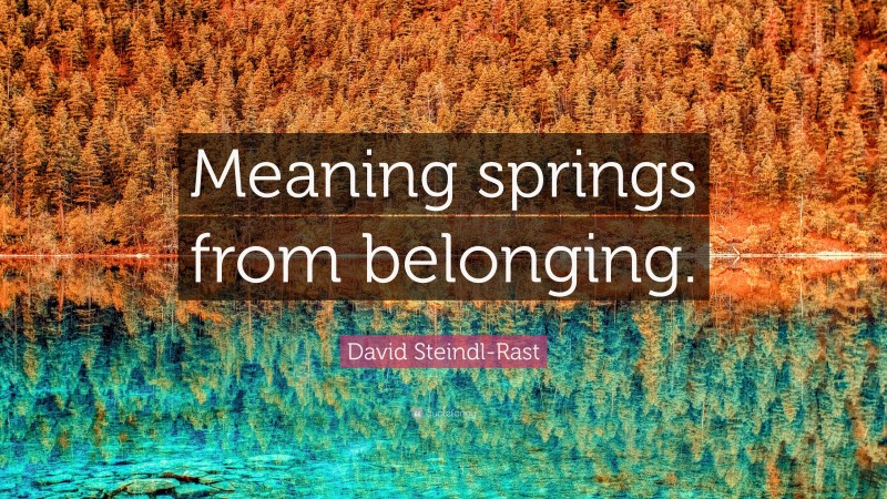 David Steindl-Rast Quote: “Meaning springs from belonging.”
