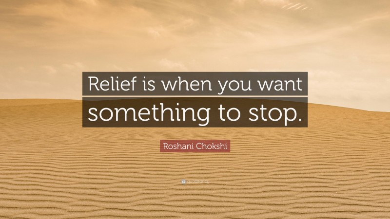 Roshani Chokshi Quote: “Relief is when you want something to stop.”