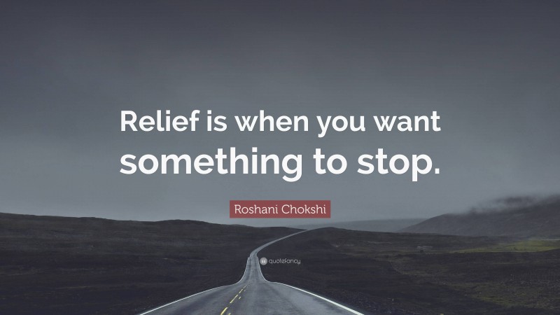 Roshani Chokshi Quote: “Relief is when you want something to stop.”