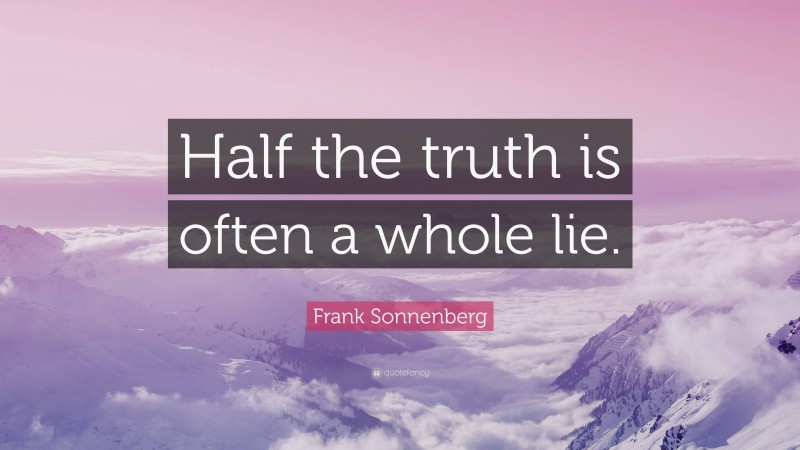 Frank Sonnenberg Quote: “Half the truth is often a whole lie.”