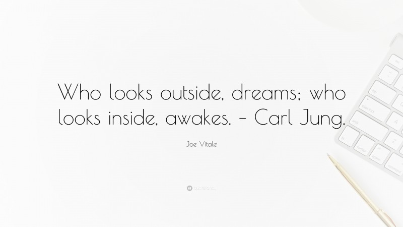 Joe Vitale Quote: “Who looks outside, dreams; who looks inside, awakes. – Carl Jung.”