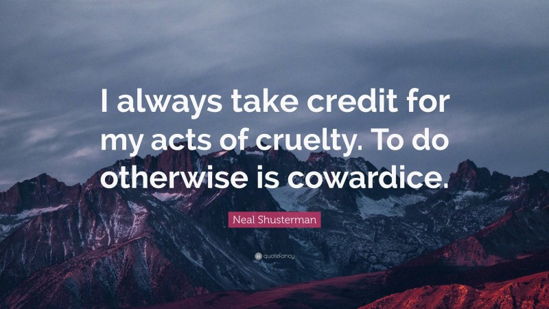 Neal Shusterman Quote: “I always take credit for my acts of cruelty. To do otherwise is cowardice.”
