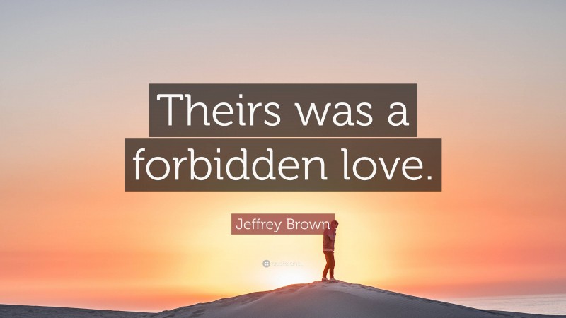 Jeffrey Brown Quote: “Theirs was a forbidden love.”